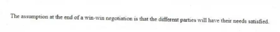The assumption at the end of a win-win negotiation is that the different parties will have their needs satisfied.