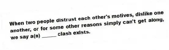 When two people distrust each other's motives, dislike one another, or for some other reasons simply can't get along, we say a(n) ______ clash exists.