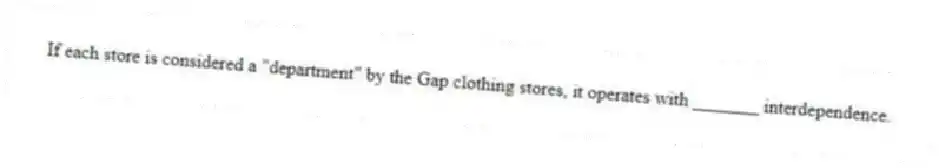 If each store is considered a "department" by the Gap clothing stores, it operates with _______ interdependence.