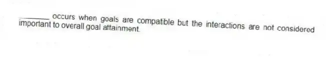 _______ occurs when goals are compatible but the interactions are not considered important to overall goal attainment.