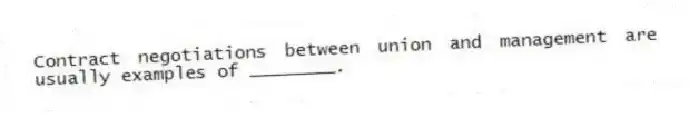 Contract negotiations between union and management are usually examples of ________.