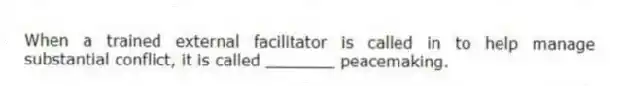 When a trained external facilitator is called in to help manage substantial conflict, it is called _______ peacemaking.