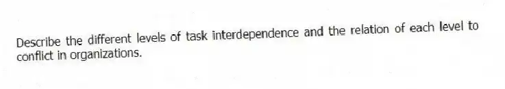 Describe the different levels of task interdependence and the relation of each level to conflict in organizations.