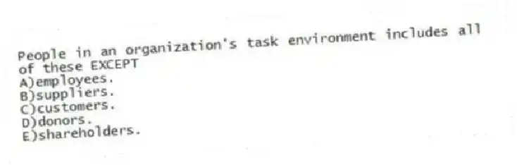 People in an organization's task environment includes all of these EXCEPT
A)employees.
B)suppliers.
C)customers.
D)donors.
E)shareholders.
