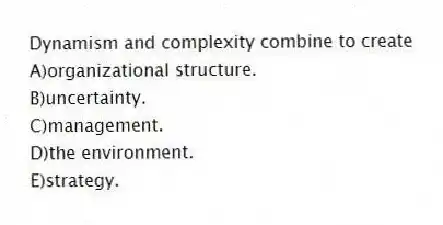 Dynamism and complexity combine to create
A)organizational structure.
B)uncertainty.
C)management.
D)the environment.
E)strategy.