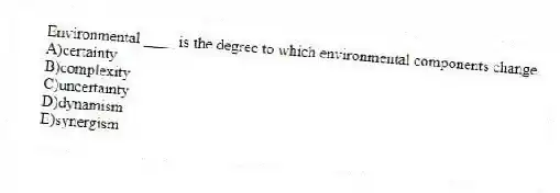 Environmental ____ is the degree to which environmental components change.
A)certainty
B)complexity
C)uncertainty
D)dynamism
E)synergism