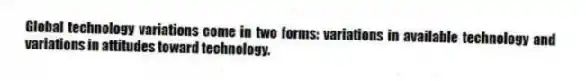Global technology variations come in two forms: variations in available technology and variations in attitudes toward technology.