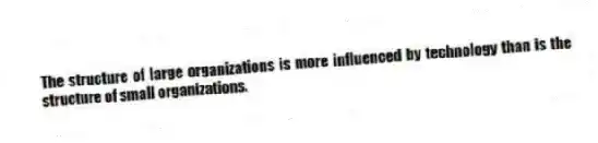 The structure of large organizations is more influenced by technology than is the structure of small organizations.