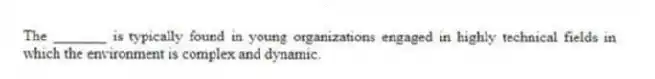 The _______ is typically found in young organizations engaged in highly technical fields in which the environment is complex and dynamic.