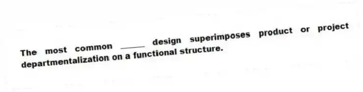 The most common ______ design superimposes product or project departmentalization on a functional structure.