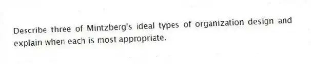 Describe three of Mintzberg's ideal types of organization design and explain when each is most appropriate.