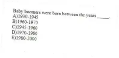 Baby boomers were born between the years _____.
A)1930-1945
B)1960-1970
C)1945-1960
D)1970-1980
E)1980-2000