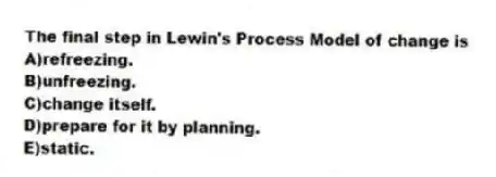 The final step in Lewin's Process Model of change is
A)refreezing.
B)unfreezing.
C)change itself.
D)prepare for it by planning.
E)static.
