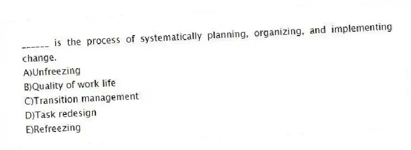______ is the process of systematically planning, organizing, and implementing change.
A)Unfreezing
B)Quality of work life
C)Transition management
D)Task redesign
E)Refreezing