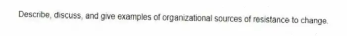 Describe, discuss, and give examples of organizational sources of resistance to change.