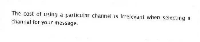 The cost of using a particular channel is irrelevant when selecting a channel for your message.