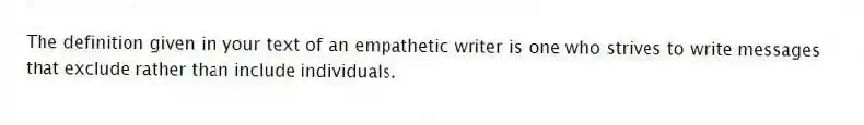 The definition given in your text of an empathetic writer is one who strives to write messages that exclude rather than include individuals.