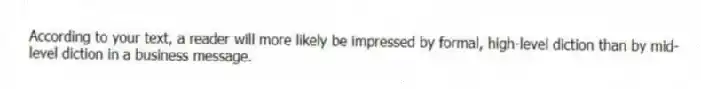 According to your text, a reader will more likely be impressed by formal, high-level diction than by mid-level diction in a business message.