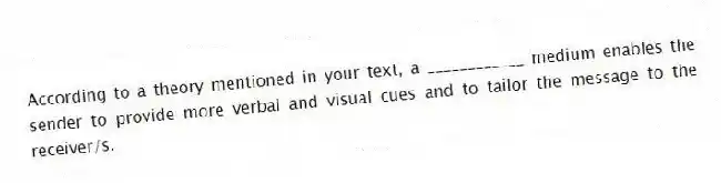 According to a theory mentioned in your text, a ____________ medium enables the sender to provide more verbal and visual cues and to tailor the message to the receiver/s.