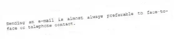 Sending an e-mail is almost always preferable to face-to-face or telephone contact.