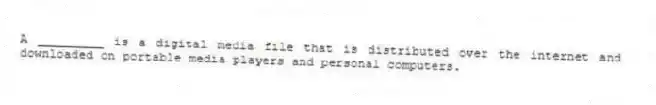 A _________ is a digital media file that is distributed over the internet and downloaded on portable media players and personal computers.