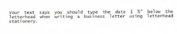 Your text says you should type the date 1 ½" below the letterhead when writing a business letter using letterhead stationery.