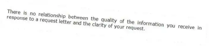 There is no relationship between the quality of the information you receive in response to a request letter and the clarity of your request.