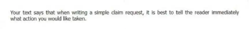 Your text says that when writing a simple claim request, it is best to tell the reader immediately what action you would like taken.