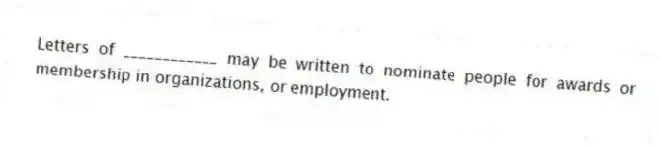 Letters of ____________ may be written to nominate people for awards or membership in organizations, or employment.