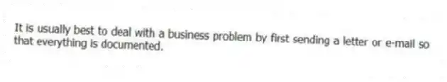 It is usually best to deal with a business problem by first sending a letter or e-mail so that everything is documented.