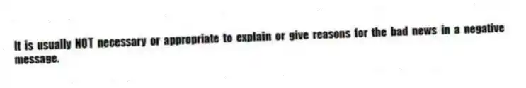 It is usually NOT necessary or appropriate to explain or give reasons for the bad news in a negative message.