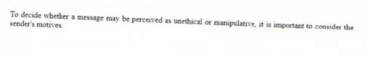 To decide whether a message may be perceived as unethical or manipulative, it is important to consider the sender's motives.
