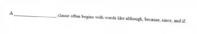 A __________________ clause often begins with words like although, because, since, and if.