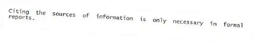Citing the sources of information is only necessary in formal reports.