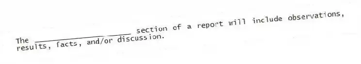 The ______________________ section of a report will include observations, results, facts, and/or discussion.