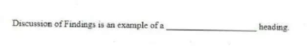 Discussion of Findings is an example of a ____________________ heading.
