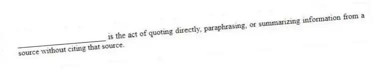 ______________________ is the act of quoting directly, paraphrasing, or summarizing information from a source without citing that source.