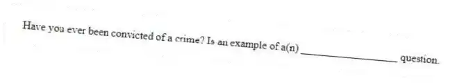 Have you ever been convicted of a crime? Is an example of a(n) __________________ question.