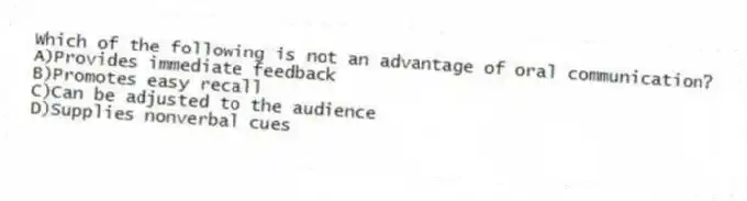Which of the following is not an advantage of oral communication?
A)Provides immediate feedback
B)Promotes easy recall
C)Can be adjusted to the audience
D)Supplies nonverbal cues