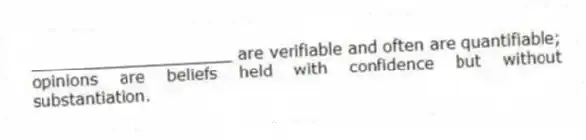 ____________________ are verifiable and often are quantifiable; opinions are beliefs held with confidence but without substantiation.