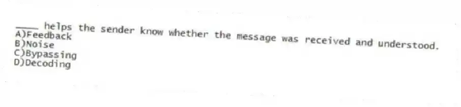 ____ helps the sender know whether the message was received and understood.
A)Feedback
B)Noise
C)Bypassing
D)Decoding