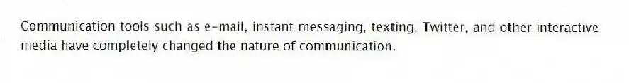 Communication tools such as e-mail, instant messaging, texting, Twitter, and other interactive media have completely changed the nature of communication.