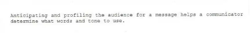 Anticipating and profiling the audience for a message helps a communicator determine what words and tone to use.