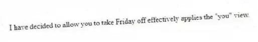 I have decided to allow you to take Friday off effectively applies the "you" view.