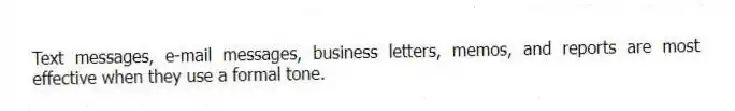 Text messages, e-mail messages, business letters, memos, and reports are most effective when they use a formal tone.