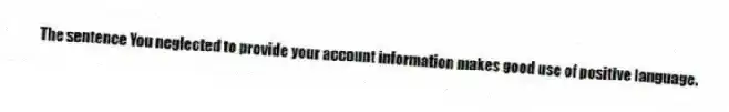 The sentence You neglected to provide your account information makes good use of positive language.