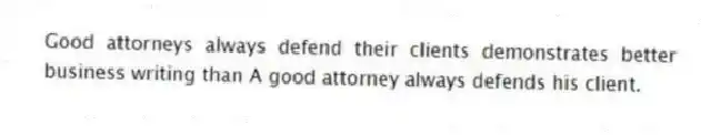 Good attorneys always defend their clients demonstrates better business writing than A good attorney always defends his client.