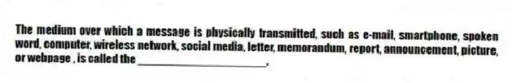The medium over which a message is physically transmitted, such as e-mail, smartphone, spoken word, computer, wireless network, social media, letter, memorandum, report, announcement, picture, or webpage , is called the ____________________.