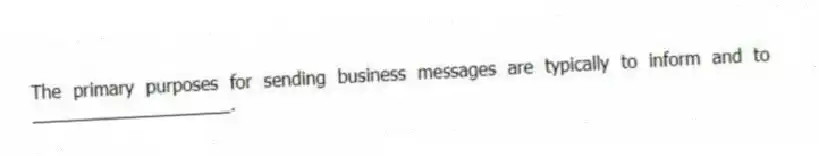 The primary purposes for sending business messages are typically to inform and to ____________________.