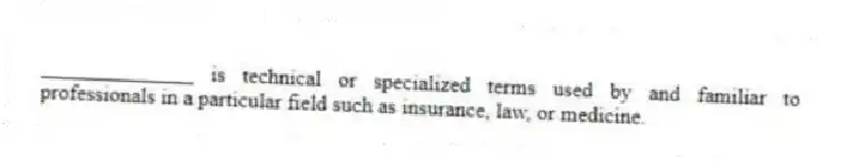 ______________ is technical or specialized terms used by and familiar to professionals in a particular field such as insurance, law, or medicine.